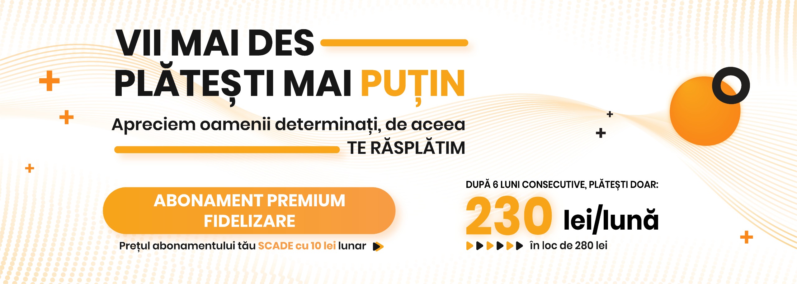 Abonament Premium Fidelizare - după 6 luni consecutive plătești 230 lei pe lună